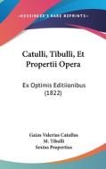 Catulli, Tibulli, Et Propertii Opera: Ex Optimis Editiionibus (1822) di Gaius Valerius Catullus, M. Tibulli, Sextus Propertius edito da Kessinger Publishing