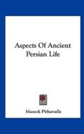 Aspects of Ancient Persian Life di Maneck Pithawalla edito da Kessinger Publishing