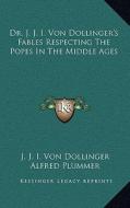 Dr. J. J. I. Von Dollinger's Fables Respecting the Popes in the Middle Ages di J. J. I. Von Dollinger edito da Kessinger Publishing