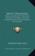 Mine Drainage: Being a Complete Practical Treatise on Direct-Acting Underground Steam Pumping Machinery di Stephen Michell edito da Kessinger Publishing