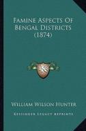 Famine Aspects of Bengal Districts (1874) di William Wilson Hunter edito da Kessinger Publishing