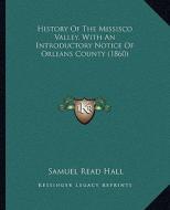 History of the Missisco Valley, with an Introductory Notice of Orleans County (1860) di Samuel Read Hall edito da Kessinger Publishing
