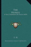 The Heiress: A Tale, Founded on Facts (1839) di E. H edito da Kessinger Publishing