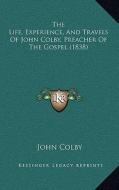 The Life, Experience, and Travels of John Colby, Preacher of the Gospel (1838) di John Colby edito da Kessinger Publishing