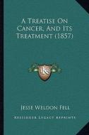 A Treatise on Cancer, and Its Treatment (1857) di Jesse Weldon Fell edito da Kessinger Publishing