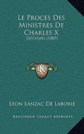 Le Proces Des Ministres de Charles X: Discours (1887) di Leon Lanzac De Laborie edito da Kessinger Publishing