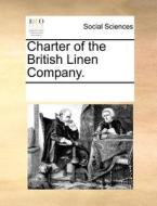 Charter Of The British Linen Company. di See Notes Multiple Contributors edito da Gale Ecco, Print Editions