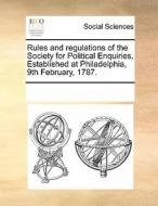 Rules And Regulations Of The Society For Political Enquiries. Established At Philadelphia, 9th February, 1787 di Multiple Contributors edito da Gale Ecco, Print Editions