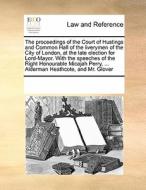 The Proceedings Of The Court Of Hustings And Common Hall Of The Liverymen Of The City Of London, At The Late Election For Lord-mayor. With The Speeche di Multiple Contributors edito da Gale Ecco, Print Editions