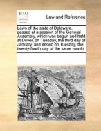 Laws Of The State Of Delaware, Passed At A Session Of The General Assembly, Which Was Begun And Held At Dover, On Tuesday, The Third Day Of January, A di Multiple Contributors edito da Gale Ecco, Print Editions