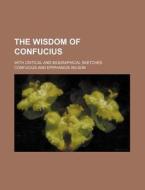 The Wisdom of Confucius; With Critical and Biographical Sketches di Confucius edito da Rarebooksclub.com