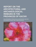 Report On The Architectural And Archaeological Remains In The Provinces Of Kachh di Dalapatarama Khakhkhara edito da Rarebooksclub.com