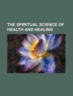 The Spiritual Science of Health and Healing di Anonymous edito da Rarebooksclub.com