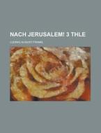 Nach Jerusalem! 3 Thle di Ludwig August Frankl edito da Rarebooksclub.com