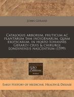 Catalogus Arborum, Fruticum Ac Plantarum di John Gerard edito da Proquest, Eebo Editions