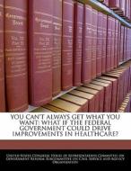You Can\'t Always Get What You Want: What If The Federal Government Could Drive Improvements In Healthcare? edito da Bibliogov