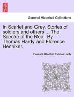 In Scarlet and Grey. Stories of soldiers and others ... The Spectre of the Real. By Thomas Hardy and Florence Henniker. di Florence Henniker, Thomas Hardy edito da British Library, Historical Print Editions