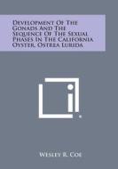 Development of the Gonads and the Sequence of the Sexual Phases in the California Oyster, Ostrea Lurida di Wesley R. Coe edito da Literary Licensing, LLC