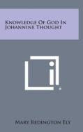 Knowledge of God in Johannine Thought di Mary Redington Ely edito da Literary Licensing, LLC