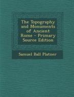 Topography and Monuments of Ancient Rome di Samuel Ball Platner edito da Nabu Press