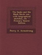The Sauks and the Black Hawk War, with Biographical Sketches, Etc di Perry a. Armstrong edito da Nabu Press