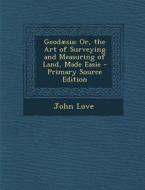 Geodaesia: Or, the Art of Surveying and Measuring of Land, Made Easie di John Love edito da Nabu Press
