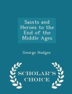 Saints And Heroes To The End Of The Middle Ages - Scholar's Choice Edition di George Hodges edito da Scholar's Choice