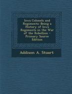 Iowa Colonels and Regiments: Being a History of Iowa Regiments in the War of the Rebellion - Primary Source Edition di Addison a. Stuart edito da Nabu Press