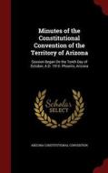 Minutes Of The Constitutional Convention Of The Territory Of Arizona di Arizona Constitutional Convention edito da Andesite Press