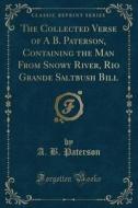 The Collected Verse Of A B. Paterson, Containing The Man From Snowy River, Rio Grande Saltbush Bill (classic Reprint) di A B Paterson edito da Forgotten Books