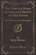 The Complete Works Of Charlotte Bronte And Her Sisters di Emily Bronte edito da Forgotten Books