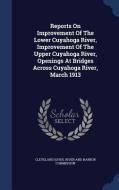Reports On Improvement Of The Lower Cuyahoga River, Improvement Of The Upper Cuyahoga River, Openings At Bridges Across Cuyahoga River, March 1913 edito da Sagwan Press