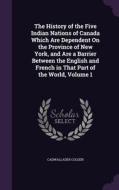 The History Of The Five Indian Nations Of Canada Which Are Dependent On The Province Of New York, And Are A Barrier Between The English And French In  di Cadwallader Colden edito da Palala Press