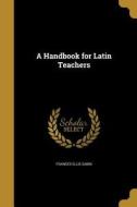 HANDBK FOR LATIN TEACHERS di Frances Ellis Sabin edito da WENTWORTH PR