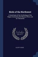 Birds Of The Northwest: A Hand-book Of T di ELLIOTT COUES edito da Lightning Source Uk Ltd