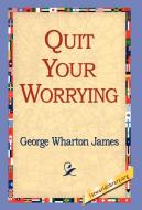 Quit Your Worrying di George Wharton James edito da 1st World Library - Literary Society