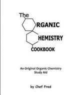 The Organic Chemistry Cookbook: An Original Organic Chemistry Study Aid di Chef Fred edito da Createspace