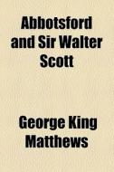 Abbotsford And Sir Walter Scott di George King Matthews edito da General Books Llc
