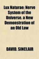 Lux Naturae; Nerve System Of The Universe. A New Demonstration Of An Old Law di David. Sinclair edito da General Books Llc