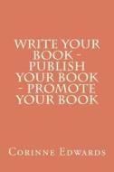 Write Your Book - Publish Your Book - Promote Your Book di MS Corinne Edwards edito da Createspace