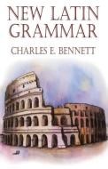 New Latin Grammar di Charles E. Bennett edito da Wildside Press