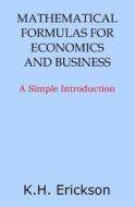 Mathematical Formulas for Economics and Business: A Simple Introduction di K. H. Erickson edito da Createspace Independent Publishing Platform