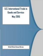 U.S. International Trade in Goods and Service: May 2015 di United States Census Bureau edito da Createspace