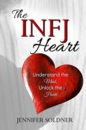 The Infj Heart: Understand the Mind, Unlock the Heart di Jennifer Soldner edito da Createspace