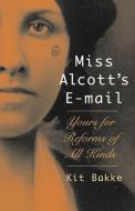 Miss Alcott's E-mail: Yours for Reforms of All Kinds di Kit Bakke edito da David R. Godine Publisher
