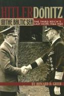 Hitler, Donitz, and the Baltic Sea: The Third Reich's Last Hope, 1944-1945 di Howard D. Grier edito da U S NAVAL INST PR