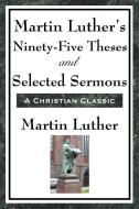 Martin Luther's Ninety-Five Theses and Selected Sermons di Martin Luther edito da A & D Publishing