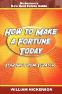 How to Make a Fortune Today-Starting from Scratch di William Nickerson edito da www.snowballpublishing.com
