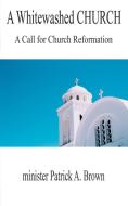 A Whitewashed Church di Minister Patrick A Brown edito da Avid Readers Publishing Group