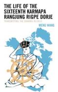 The Life of the Sixteenth Karmapa Rangjung Rigpe Dorje: Transmitting the Dharma in Exile di Meng Wang edito da LEXINGTON BOOKS